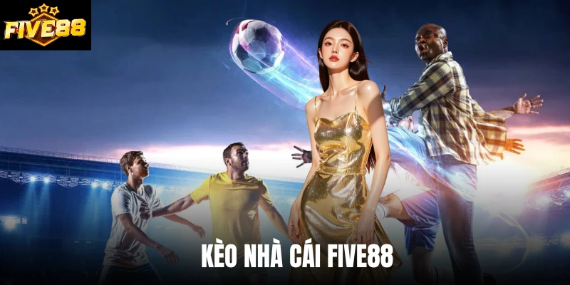 Kèo Nhà Cái Five88 - Cập Nhật Mọi Thứ Newbie Cần Để Ăn Cược