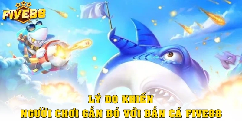 Những lý do khiến người chơi gắn bó với bắn cá Five88